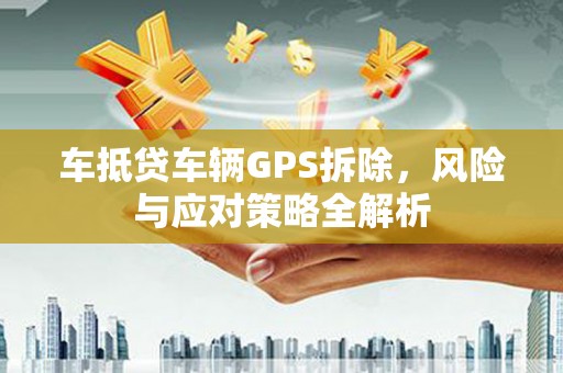 金门车抵贷车辆GPS拆除，风险与应对策略全解析