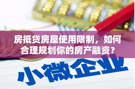 余杭房抵贷房屋使用限制，如何合理规划你的房产融资？