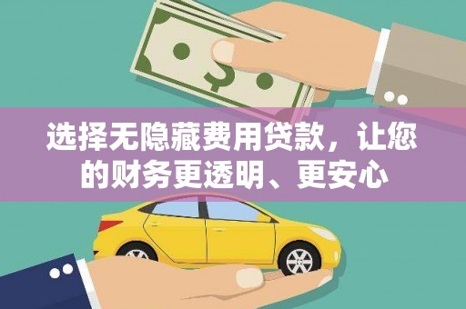 青田选择无隐藏费用贷款，让您的财务更透明、更安心