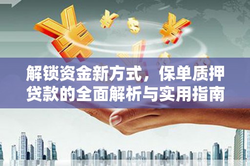 隆安解锁资金新方式，保单质押贷款的全面解析与实用指南