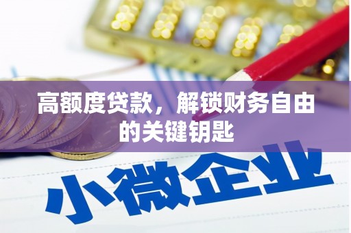衡水高额度贷款，解锁财务自由的关键钥匙